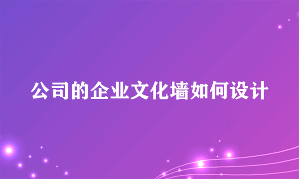 公司的企业文化墙如何设计