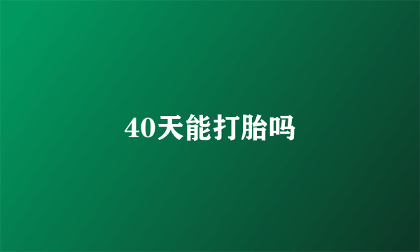 40天能打胎吗