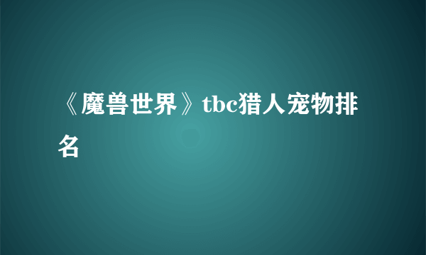 《魔兽世界》tbc猎人宠物排名