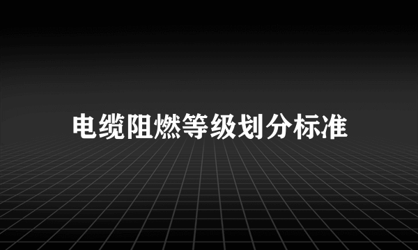 电缆阻燃等级划分标准