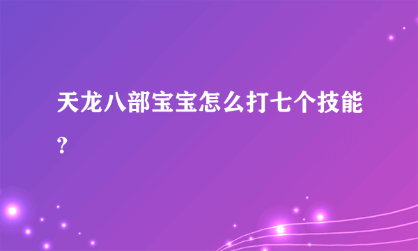 天龙八部宝宝怎么打七个技能？