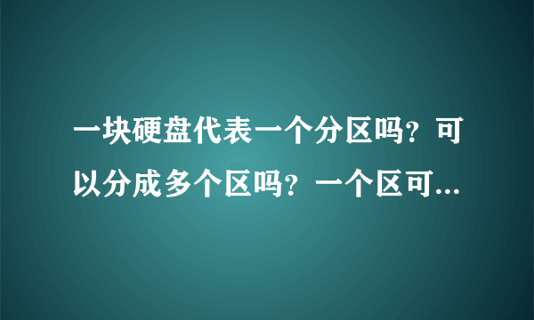 一块硬盘代表一个分区吗？可以分成多个区吗？一个区可以一部分在这个硬盘，另一部分在那一块吗？