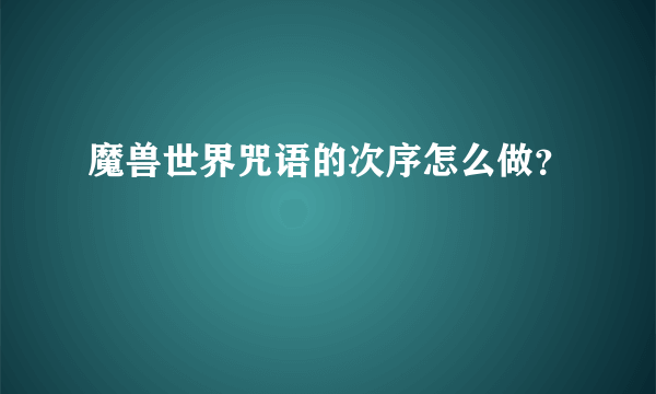 魔兽世界咒语的次序怎么做？