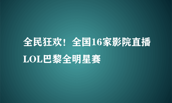 全民狂欢！全国16家影院直播LOL巴黎全明星赛