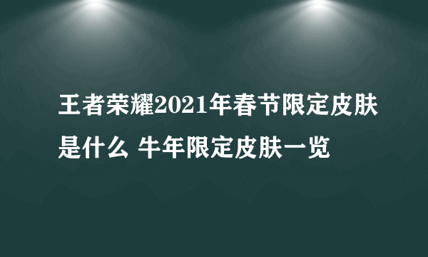 王者荣耀2021年春节限定皮肤是什么 牛年限定皮肤一览