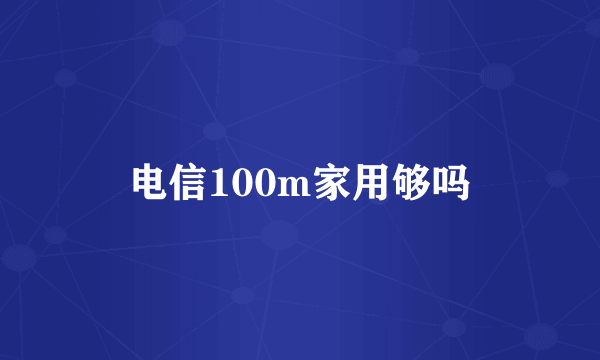 电信100m家用够吗