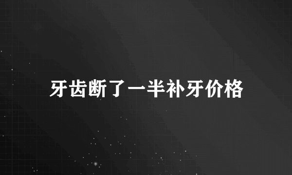 牙齿断了一半补牙价格