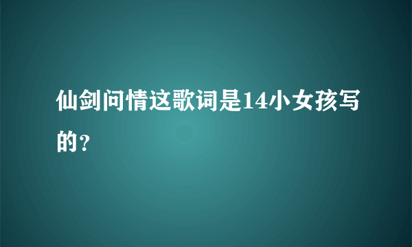 仙剑问情这歌词是14小女孩写的？