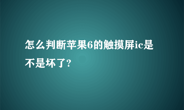 怎么判断苹果6的触摸屏ic是不是坏了?