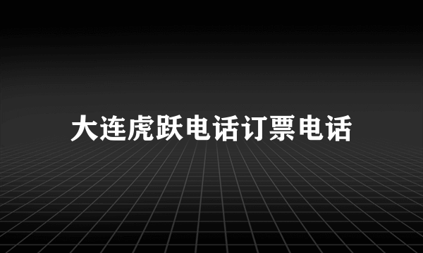 大连虎跃电话订票电话