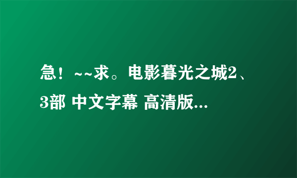 急！~~求。电影暮光之城2、3部 中文字幕 高清版 454782340@qq.com 谢谢各位了、