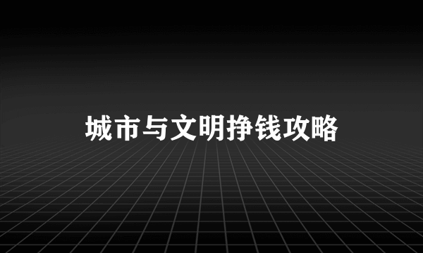 城市与文明挣钱攻略