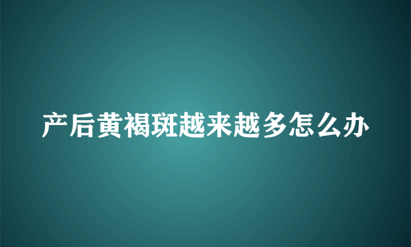 产后黄褐斑越来越多怎么办