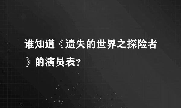 谁知道《遗失的世界之探险者》的演员表？