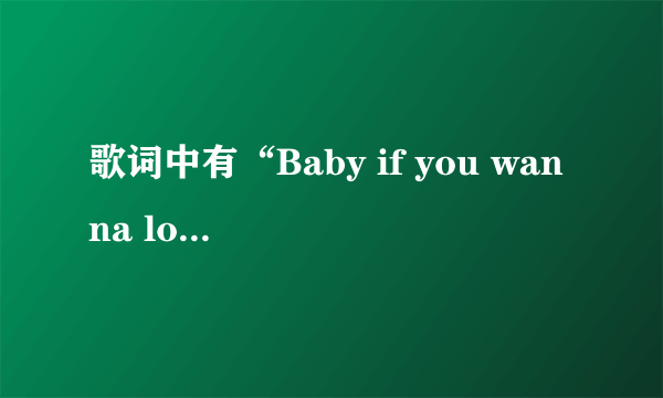 歌词中有“Baby if you wanna love me” 是谁唱的？歌名是什么？