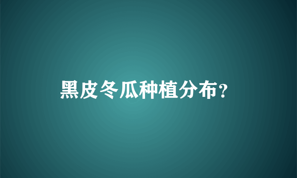 黑皮冬瓜种植分布？