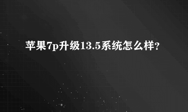 苹果7p升级13.5系统怎么样？