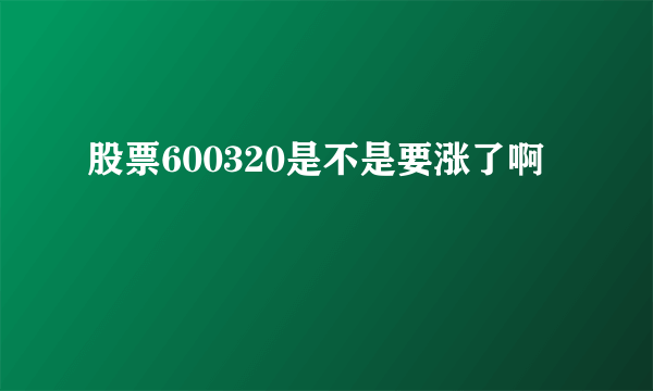 股票600320是不是要涨了啊