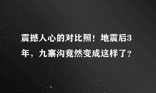 震撼人心的对比照！地震后3年，九寨沟竟然变成这样了？