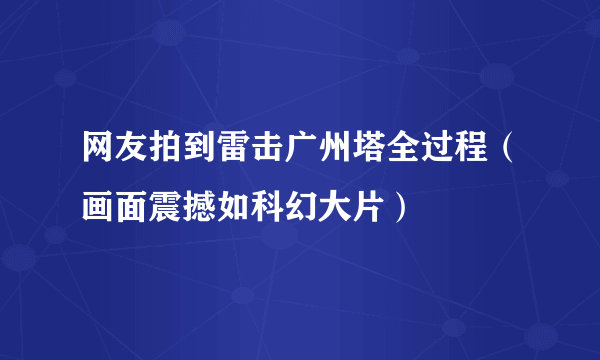 网友拍到雷击广州塔全过程（画面震撼如科幻大片）