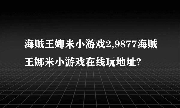 海贼王娜米小游戏2,9877海贼王娜米小游戏在线玩地址?