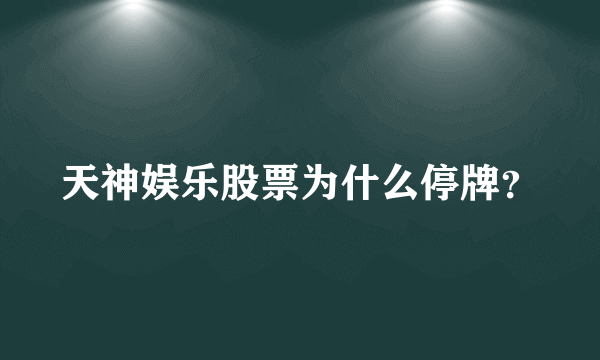 天神娱乐股票为什么停牌？