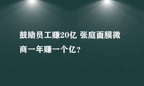 鼓励员工赚20亿 张庭面膜微商一年赚一个亿？