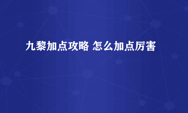 九黎加点攻略 怎么加点厉害