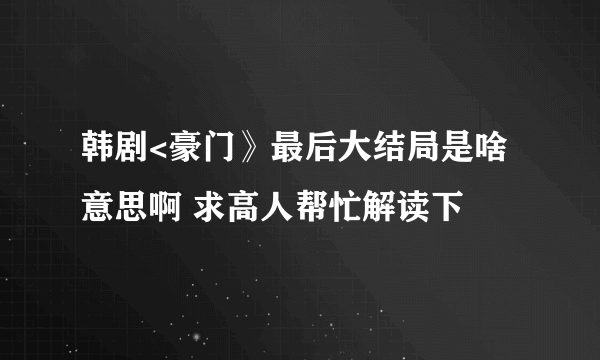 韩剧<豪门》最后大结局是啥意思啊 求高人帮忙解读下