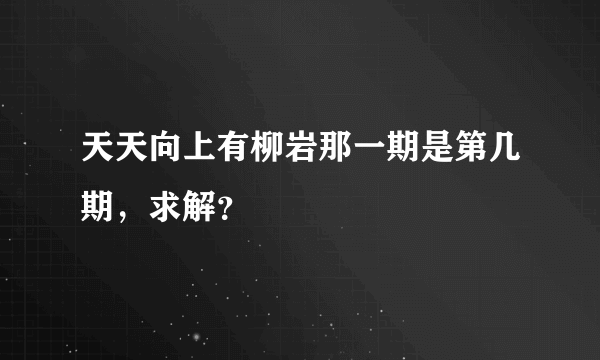 天天向上有柳岩那一期是第几期，求解？