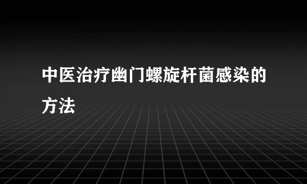 中医治疗幽门螺旋杆菌感染的方法