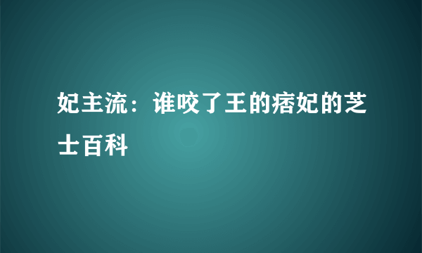 妃主流：谁咬了王的痞妃的芝士百科