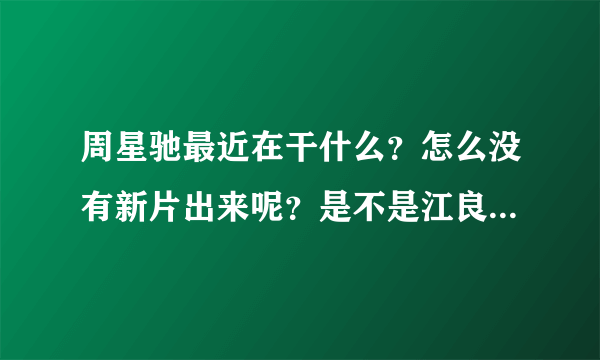 周星驰最近在干什么？怎么没有新片出来呢？是不是江良才尽了。想不出搞笑的点子啦呢？