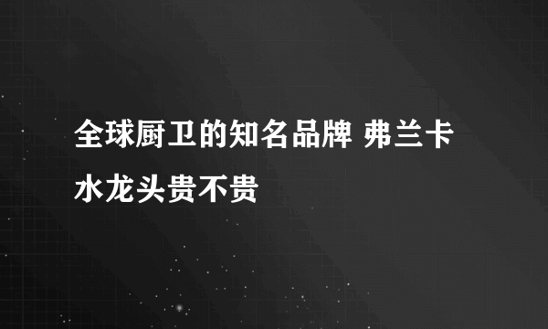 全球厨卫的知名品牌 弗兰卡水龙头贵不贵