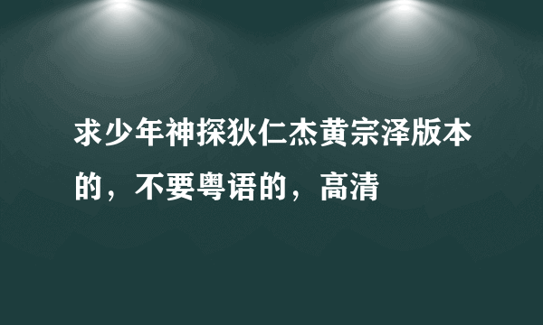 求少年神探狄仁杰黄宗泽版本的，不要粤语的，高清