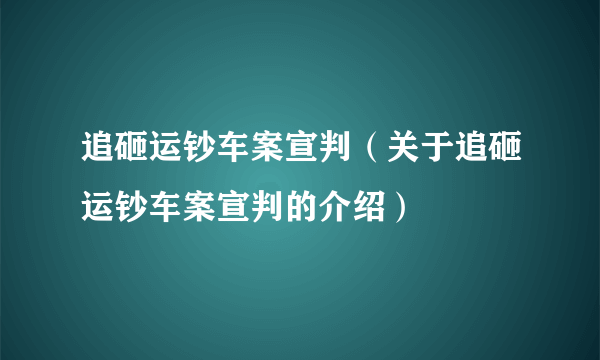 追砸运钞车案宣判（关于追砸运钞车案宣判的介绍）