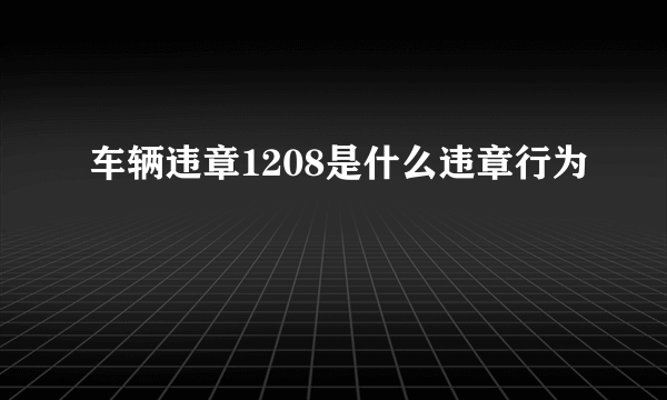 车辆违章1208是什么违章行为