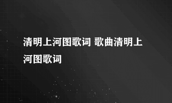 清明上河图歌词 歌曲清明上河图歌词