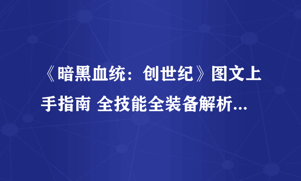 《暗黑血统：创世纪》图文上手指南 全技能全装备解析及玩法技巧