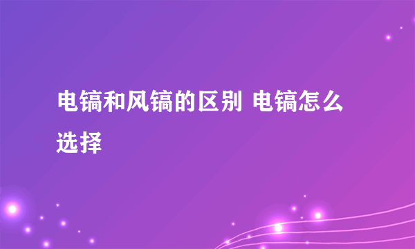 电镐和风镐的区别 电镐怎么选择