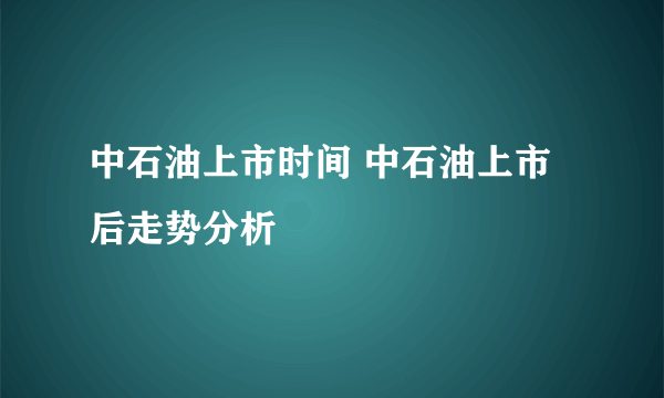 中石油上市时间 中石油上市后走势分析