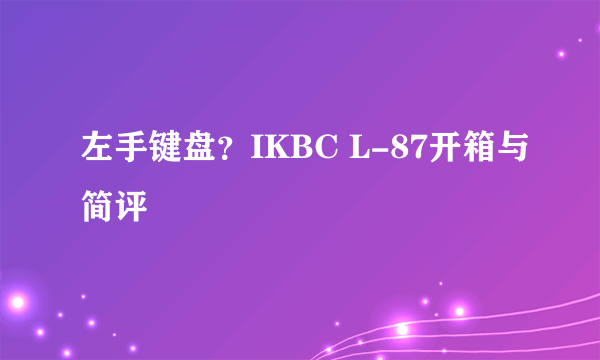 左手键盘？IKBC L-87开箱与简评