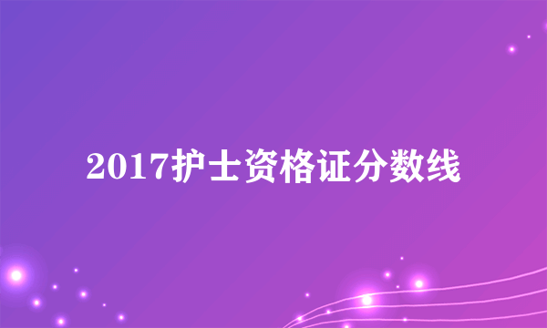 2017护士资格证分数线