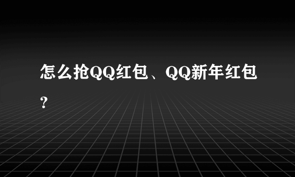 怎么抢QQ红包、QQ新年红包？