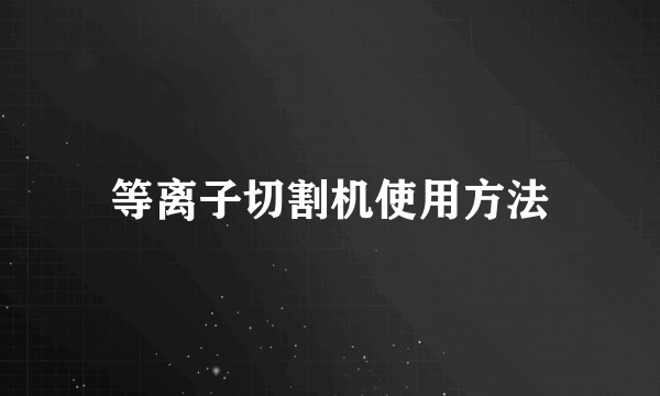 等离子切割机使用方法