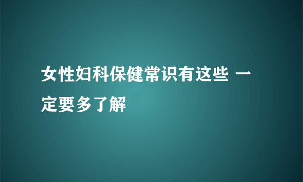 女性妇科保健常识有这些 一定要多了解