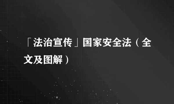 「法治宣传」国家安全法（全文及图解）