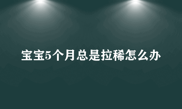 宝宝5个月总是拉稀怎么办