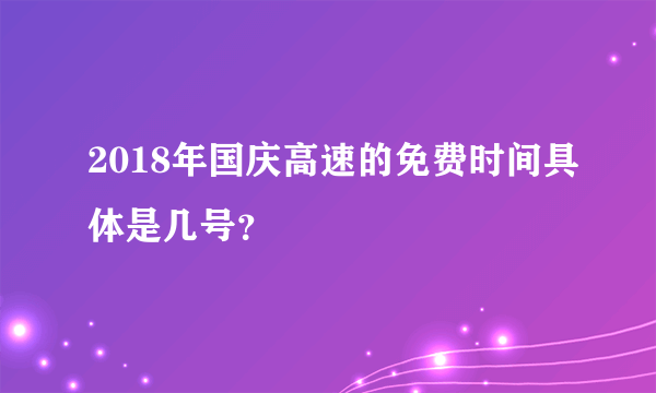 2018年国庆高速的免费时间具体是几号？