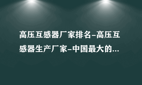 高压互感器厂家排名-高压互感器生产厂家-中国最大的互感器厂家